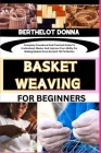 Basket Weaving for Beginners: Complete Procedural And Practical Guide To Understand, Master And Improve Your Ability For Making Baskets From Scratch Cover Image