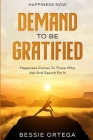Happiness Now: Demand To Be Gratified - Happiness Comes To Those Who Ask And Search For It By Bessie Ortega Cover Image