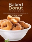 Baked Donut Cookbook: A Delightful Journey through the World of Baked Donuts with Delectable Recipes for Every Palate By Isabella E. Hill Cover Image