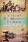 Arnhem's Kaleidoscope Children By Graham Wilson Cover Image