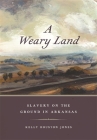 A Weary Land: Slavery on the Ground in Arkansas (Early American Places #22) By Kelly Houston Jones Cover Image