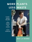 More Plants Less Waste: Plant-Based Recipes + Zero Waste Life Hacks with Purpose By Max La Manna Cover Image