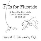 F Is for Fluoride: A Feasible Fairytale for Freethinkers 15 and Up By Forrest F. Freelander Cover Image