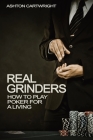 Real Grinders: How to Play Poker for a Living By Ashton Cartwright Cover Image