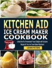 Kitchen Aid Ice Cream Maker Cookbook: Unlock the Art of Homemade Frozen Delights with Exclusive Recipes for Your Ice Cream Maker Attachment By Leann Peters Cover Image