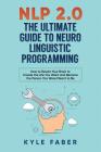 NLP 2.0 - The Ultimate Guide to Neuro Linguistic Programming: How to Rewire Your Brain and Create the Life You Want and Become the Person You Were Mea By Kyle Faber Cover Image