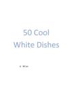 50 Cool White Dishes By A. Kh'an Cover Image