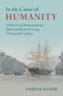 In the Cause of Humanity: A History of Humanitarian Intervention in the Long Nineteenth Century (Human Rights in History) By Fabian Klose Cover Image