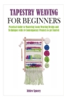 Tapestry Weaving for Beginners: Practical Guide to Mastering Loom Weaving Design and Techniques with 10 Contemporary Projects to get Started Cover Image