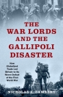 The War Lords and the Gallipoli Disaster: How Globalized Trade Led Britain to Its Worst Defeat of the First World War (Oxford Studies in International History) By Nicholas A. Lambert Cover Image