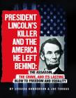 President Lincoln's Killer and the America He Left Behind: The Assassin, the Crime, and Its Lasting Blow to Freedom and Equality (Assassins' America) Cover Image