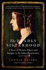 The Deadly Sisterhood: A Story of Women, Power, and Intrigue in the Italian Renaissance, 1427-1527 By Leonie Frieda Cover Image