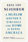 Love Thy Neighbor: A Muslim Doctor's Struggle for Home in Rural America By Ayaz Virji, M.D., Alan Eisenstock Cover Image
