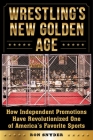 Wrestling's New Golden Age: How Independent Promotions Have Revolutionized One of America?s Favorite Sports Cover Image