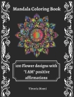 Mandala Coloring Book: 100 Flower Design with I Am Positive Affirmations By Vittoria Monti Cover Image