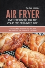 Air Fryer Oven Cookbook for the Complete Beginners 2021: Amazingly Easy Recipes to Fry, Bake, Grill, and Roast with Your Nuwave Air Fryer Oven Cover Image