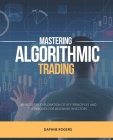 Mastering Algorithmic Trading: An In-Depth Exploration of Key Principles and Techniques for Beginner Investors By Daphne Rogers Cover Image