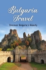 Bulgaria Travel: Discover Bulgaria's Beauty: Examine Bulgaria's Beauty By Jeremy Little Cover Image