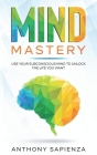 Mind Mastery: Use your subconscious mind to unlock the life you want By Anthony Sapienza Cover Image
