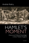 Hamlet's Moment: Drama and Political Knowledge in Early Modern England By András Kiséry Cover Image