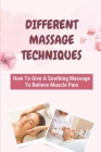 Different Massage Techniques: How To Give A Soothing Massage To Relieve Muscle Pain: Relieve Muscle Soreness By Reggie Stolze Cover Image