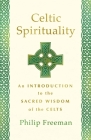 Celtic Spirituality: An Introduction to the Sacred Wisdom of the Celts By Philip Freeman Cover Image