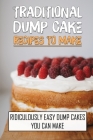 Traditional Dump Cake Recipes To Make: Ridiculously Easy Dump Cakes You Can Make: Guide To Make Dump Cake Cover Image