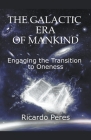 The Galactic Era of Mankind: Engaging the Transition to Oneness By Ricardo Peres Cover Image
