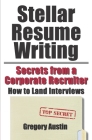 Stellar Resume Writing: Secrets from a Corporate Recruiter: How to Land Interviews By Gregory Austin Cover Image