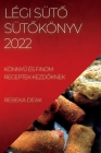 Légi SütŐ SütŐkönyv 2022: KönnyŰ És Finom Receptek KezdŐknek By Rebeka Deak Cover Image