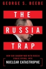 The Russia Trap: How Our Shadow War with Russia Could Spiral into Nuclear Catastrophe By George Beebe Cover Image