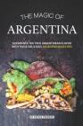 The Magic of Argentina: Experience the True Argentinean Flavor with these delicious Argentinean Recipes Cover Image