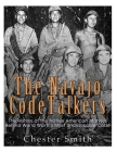 The Navajo Code Talkers: The History of the Native American Marines Behind World War II's Most Uncrackable Code By Chester Smith Cover Image