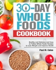 30 Days Whole Foods Cookbook: Healthy and Delicious and Easy to Follow Whole Foods Recipes to Lose Weight and Improve Health By Paul M. Colon Cover Image