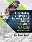 Understanding, Measuring, and Improving Overall Equipment Effectiveness: How to Use Oee to Drive Significant Process Improvement By Ross Kenneth Kennedy Cover Image