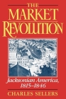 The Market Revolution: Jacksonian America, 1815-1846 By Charles Sellers Cover Image