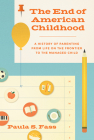 The End of American Childhood: A History of Parenting from Life on the Frontier to the Managed Child By Paula S. Fass Cover Image