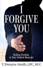 I Forgive You: Finding Freedom in Your Darkest Moments By T. Dwayne Smith Cover Image