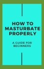 How To Masturbate Properly: Guide for Beginners By Michael Dutch Cover Image