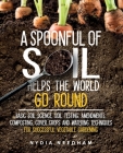 A Spoonful Of Soil Helps The World Go Round: Basic soil science, testing, amendments, composting, cover crops and watering techniques By Nydia Needham Cover Image