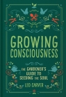 Growing Consciousness: The Gardener's Guide to Seeding the Soul (Gardening and Mindfulness, Natural Healing, Garden & Therapy) Cover Image
