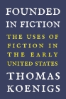 Founded in Fiction: The Uses of Fiction in the Early United States By Thomas Koenigs Cover Image