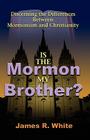 Is the Mormon My Brother?: Discerning the Differences Between Mormonism and Christianity By James R. White Cover Image