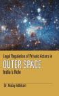 Legal Regulation of Private Actors in Outer Space: India's Role (First) By Malay Adhikari Cover Image