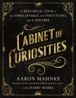 Cabinet of Curiosities: A Historical Tour of the Unbelievable, the Unsettling, and the Bizarre Cover Image