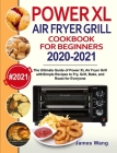 PowerXL Air Fryer Grill Cookbook for Beginners 2020-2021: The Ultimate Guide of PowerXL Air Fryer Grill with Simple Recipes to Fry, Grill, Bake, and R Cover Image