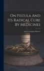 On Fistula And Its Radical Cure By Medicines By James Compton Burnett Cover Image