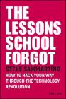 The Lessons School Forgot: How to Hack Your Way Through the Technology Revolution By Steve Sammartino Cover Image