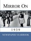 Mirror On 1939: Newspaper Yearbook containing 120 front pages from 1939 - Unique birthday gift / present idea. By Newspaper Yearbooks (Created by) Cover Image