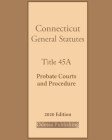 Connecticut General Statutes Title 45A Probate Courts and Procedure 2020 Edition Cover Image
